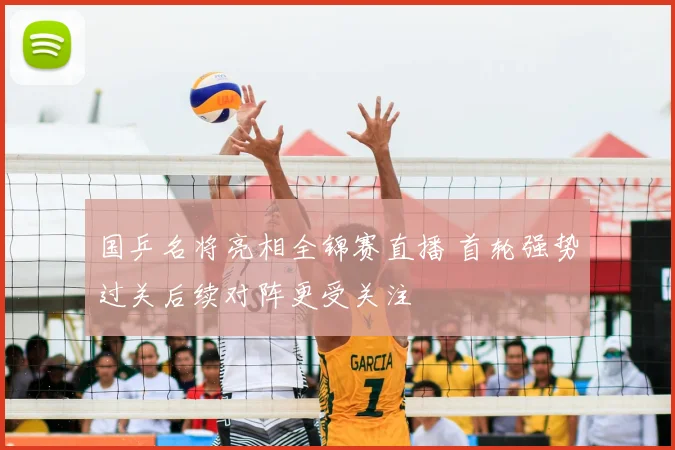 国乒名将亮相全锦赛直播 首轮强势过关后续对阵更受关注