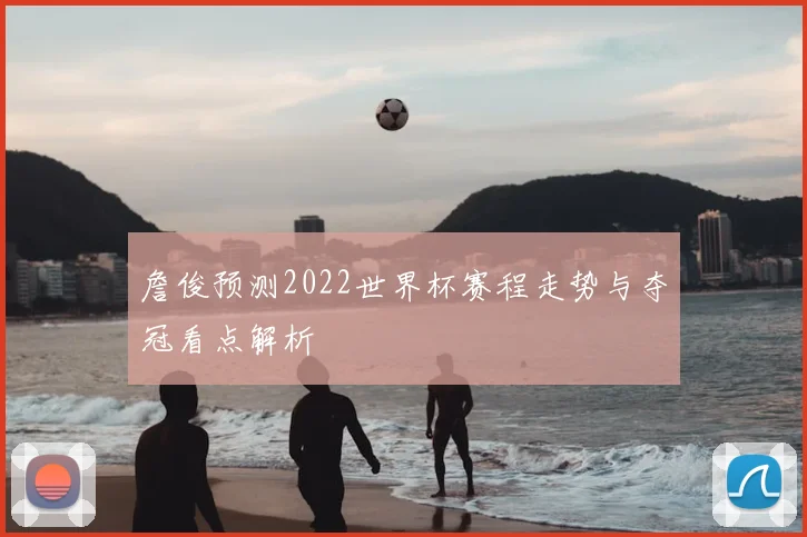 詹俊预测2022世界杯赛程走势与夺冠看点解析