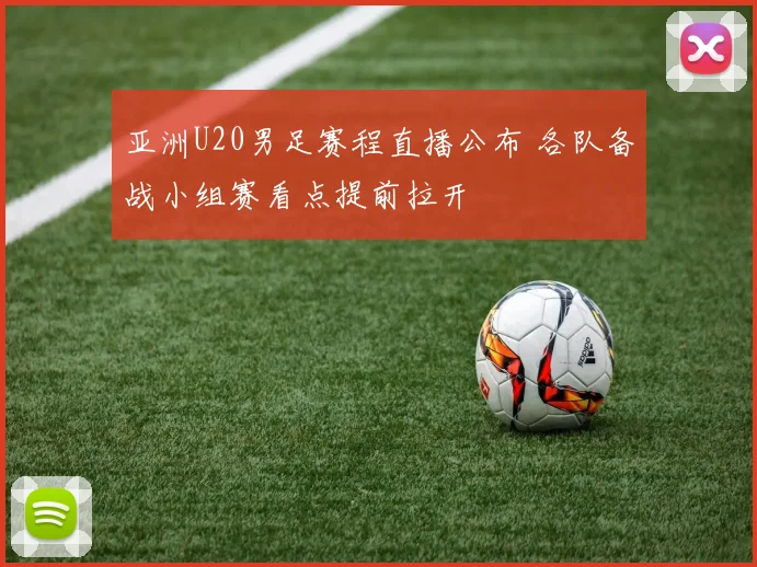 亚洲U20男足赛程直播公布 各队备战小组赛看点提前拉开