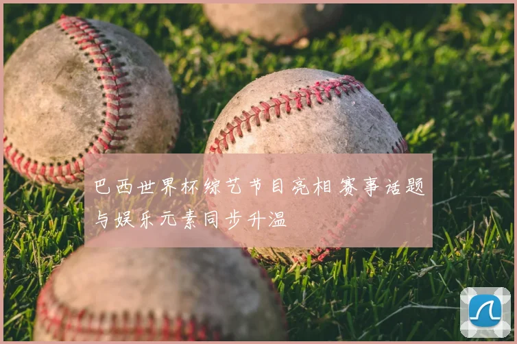 巴西世界杯综艺节目亮相 赛事话题与娱乐元素同步升温