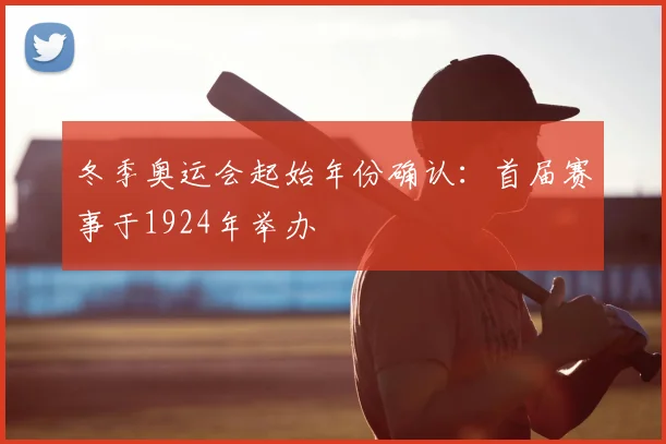 冬季奥运会起始年份确认：首届赛事于1924年举办