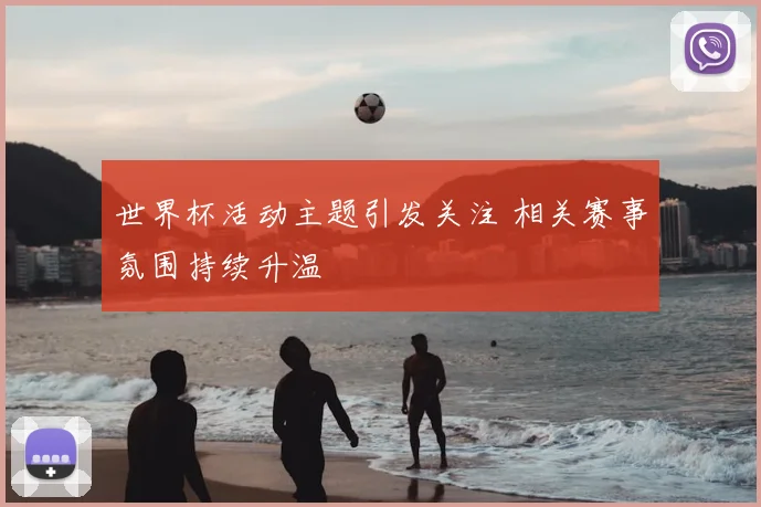 世界杯活动主题引发关注 相关赛事氛围持续升温