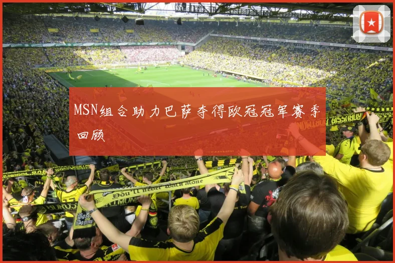 MSN组合助力巴萨夺得欧冠冠军赛季回顾