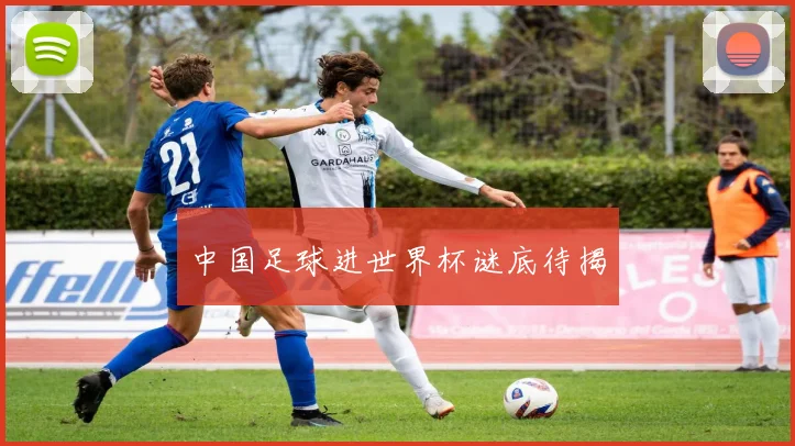 中国足球进世界杯谜底待揭