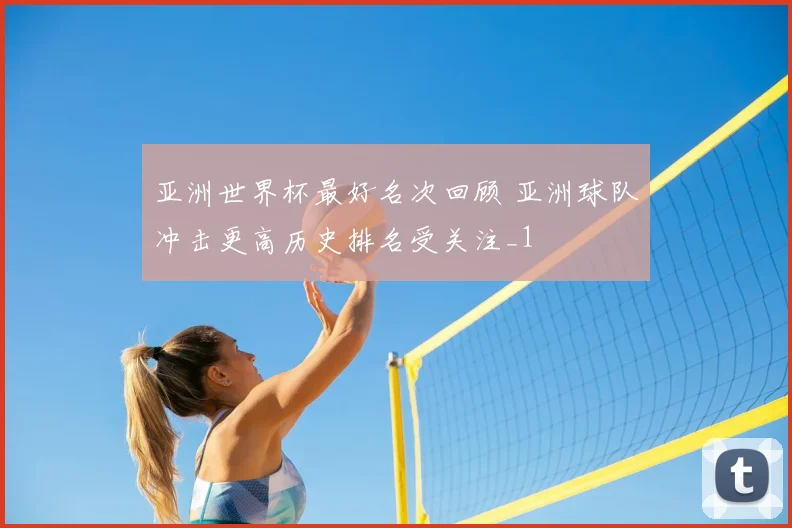 亚洲世界杯最好名次回顾 亚洲球队冲击更高历史排名受关注_1