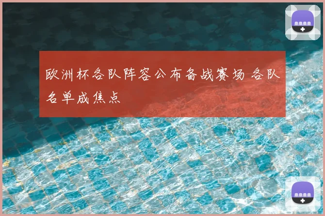 欧洲杯各队阵容公布备战赛场 各队名单成焦点