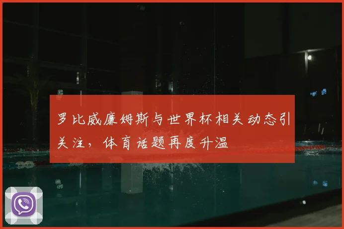 罗比威廉姆斯与世界杯相关动态引关注,体育话题再度升温