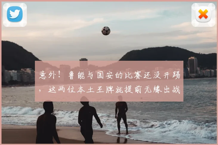 意外！鲁能与国安的比赛还没开踢，这两位本土王牌就提前无缘出战