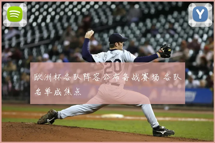 欧洲杯各队阵容公布备战赛场 各队名单成焦点