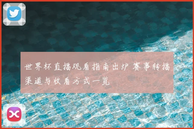 世界杯直播观看指南出炉 赛事转播渠道与收看方式一览