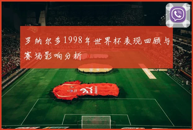 罗纳尔多1998年世界杯表现回顾与赛场影响分析