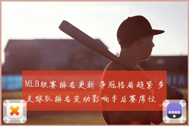 MLB联赛排名更新 争冠格局趋紧 多支球队排名变动影响季后赛席位